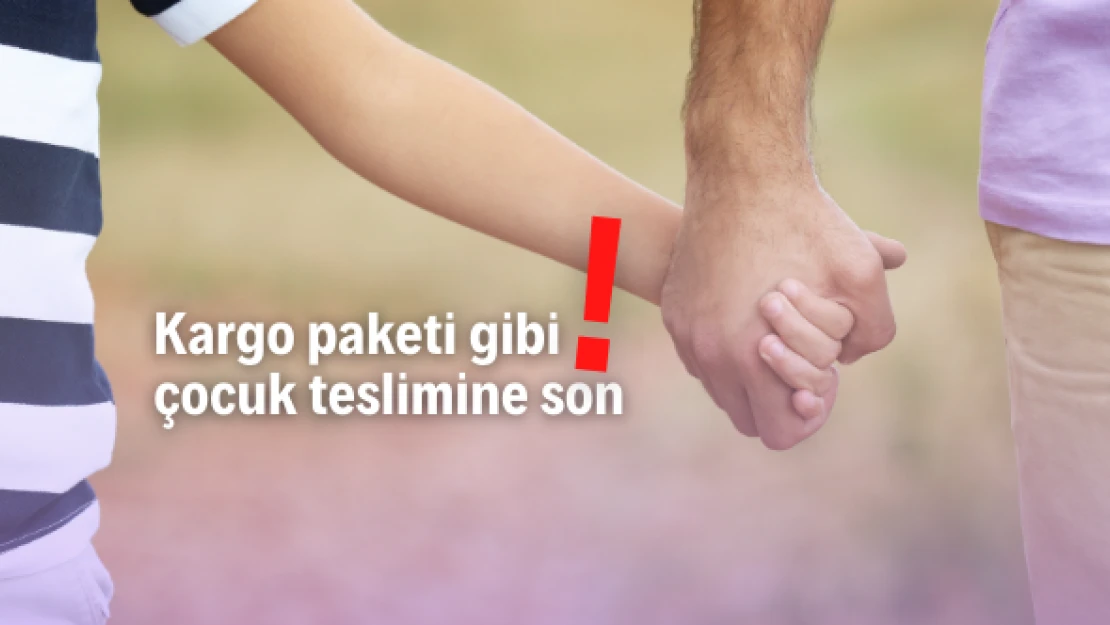 Çocuklar kargo paketi gibi teslim edilmeyecek