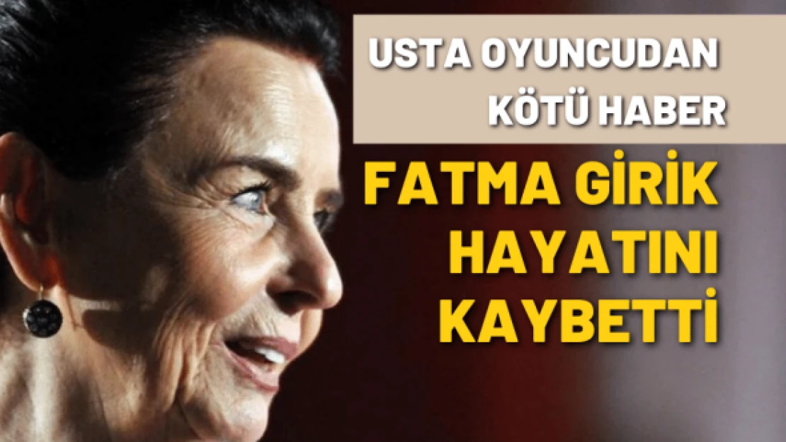 Usta oyuncu Fatma Girik hayatını kaybetti