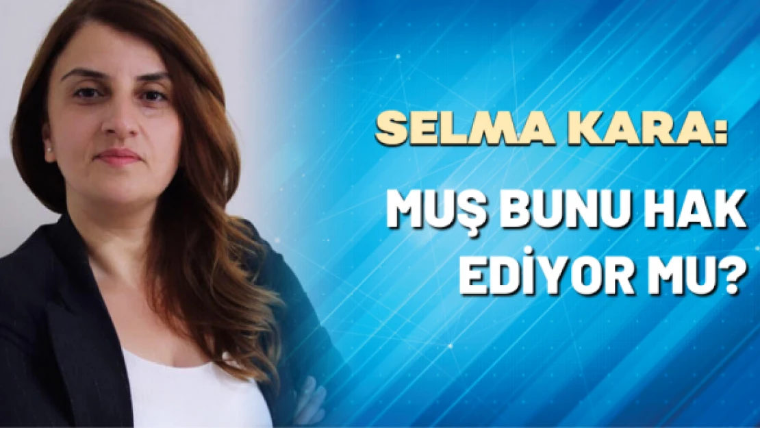 Selma Kara yazdı: "Muş bunu hak ediyor mu?"