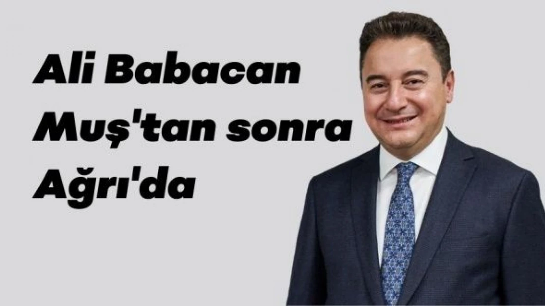 Ali Babacan Muş'tan sonra Ağrı'da