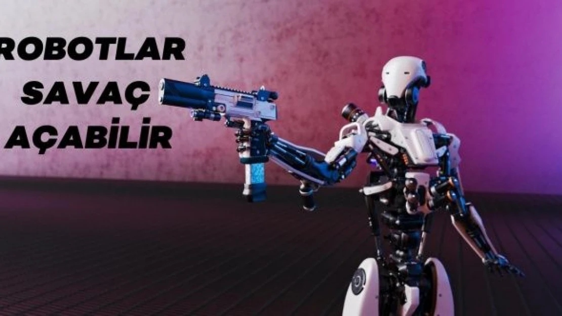 Robotlar, insanlığa savaş açabilir