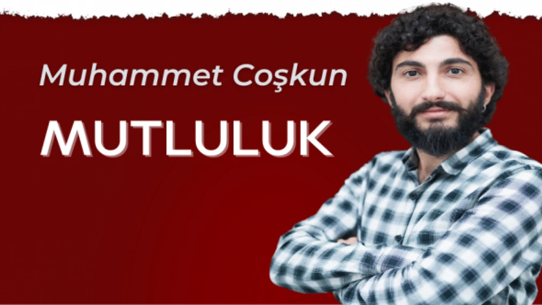 Muhammet Coşkun yazdı: &quotMutluluk"