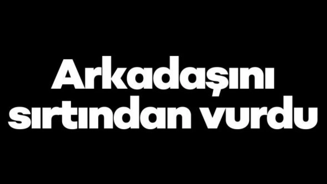 Arkadaşını pompalı tüfekle vurdu