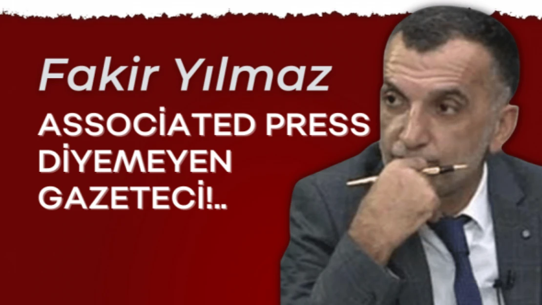 Gazeteci Fakir Yılmaz yazdı... &quotAssociated Press diyemeyen GAZETECİ!.."