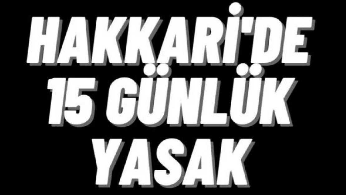 Hakkari'de 15 günlük yasak