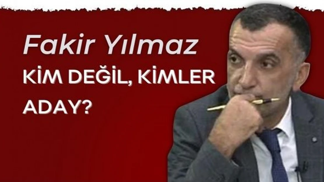 Gazeteci Fakir Yılmaz yazdı... &quotKim değil, kimler aday?"