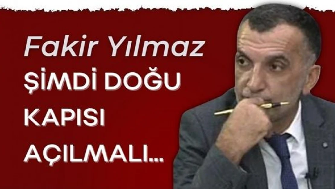 Gazeteci Fakir Yılmaz yazdı... "Şimdi Doğu kapısı açılmalı..."