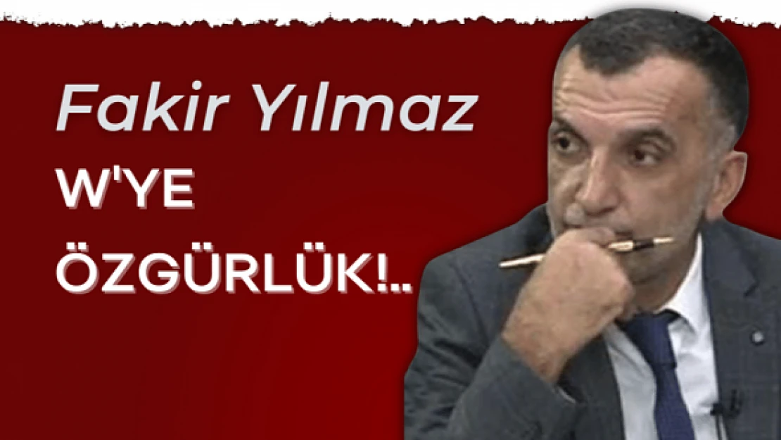 Gazeteci Fakir Yılmaz yazdı... &quotW'ye Özgürlük!.."