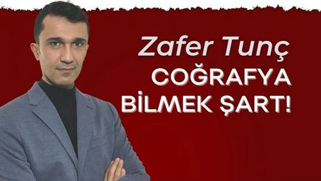 Eğitimci-Yazar Zafer Tunç yazdı: &quotCoğrafya bilmek şart!"