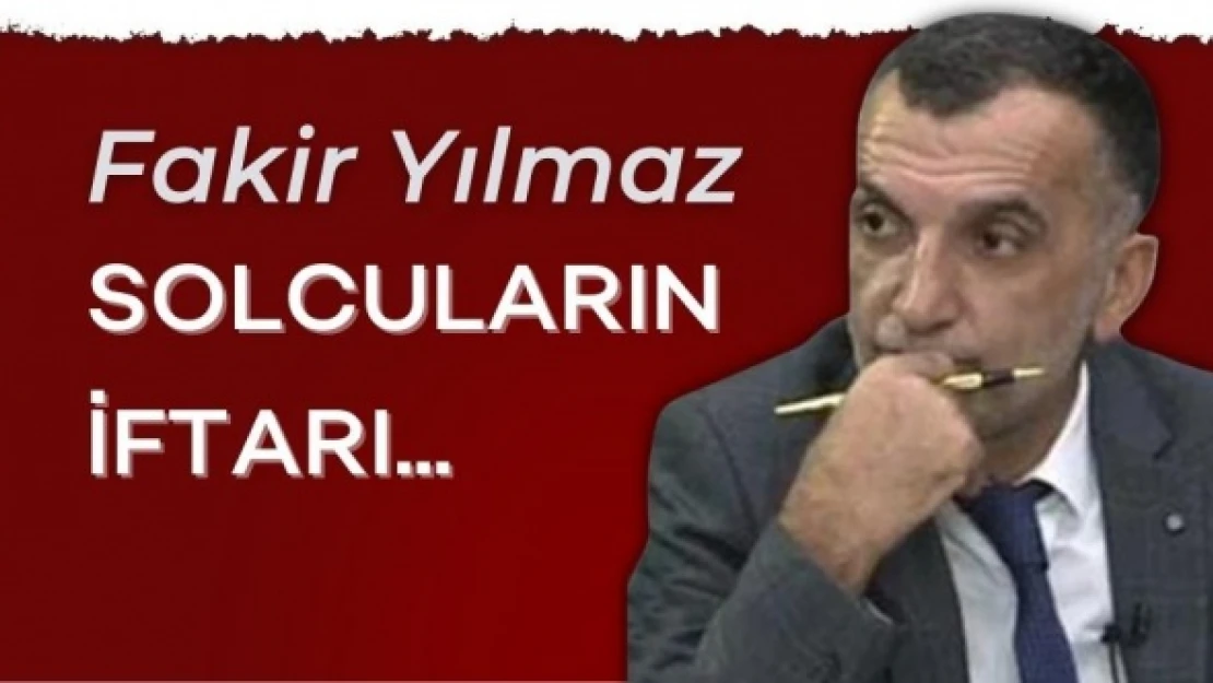 Gazeteci Fakir Yılmaz yazdı... &quotSolcuların iftarı..."