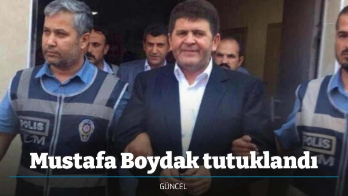 Mustafa Boydak tutuklandı