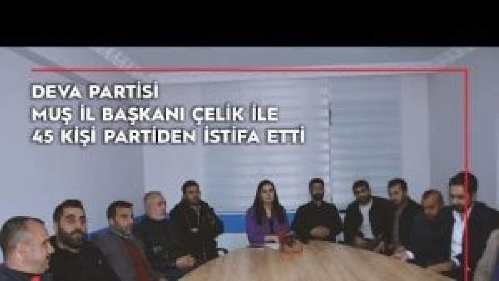 DEVA Partisi Muş İl Başkanı Çelik ile 45 kişi partiden istifa etti