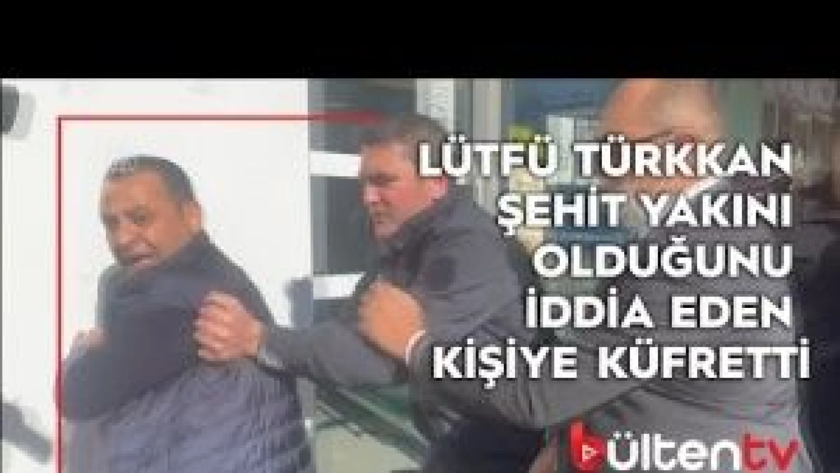 Lütfü Türkkan şehit yakını olduğunu iddia eden kişiye küfretti