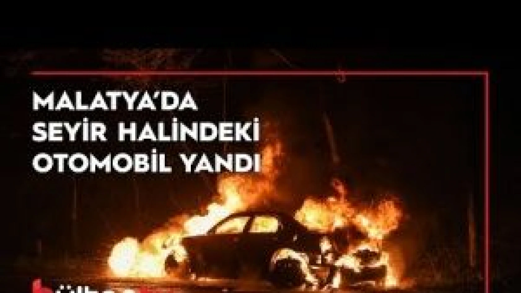 Malatya'da Seyir halindeki otomobil yandı