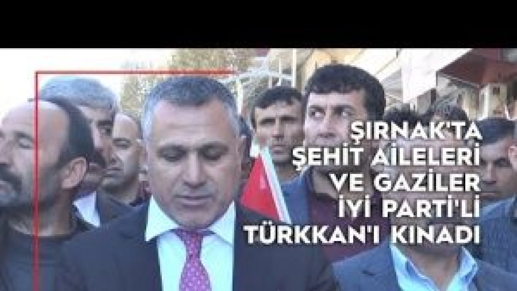 Şırnak'ta şehit aileleri ve gaziler, İYİ Parti'li Türkkan'ı kınadı