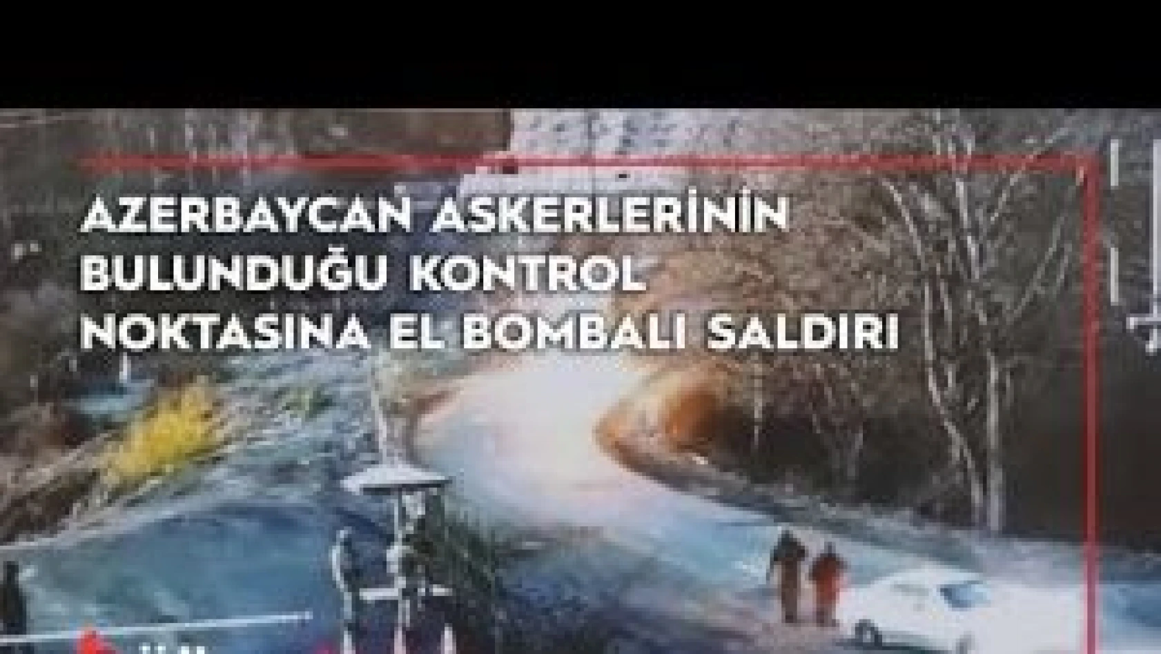 Şuşa yakınlarında Azerbaycan askerlerinin bulunduğu kontrol noktasına el bombalı saldırı