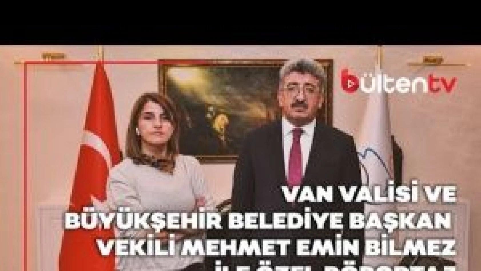 Van Valisi ve Büyükşehir Belediye Başkan Vekili Mehmet Emin Bilmez ile özel röportaj