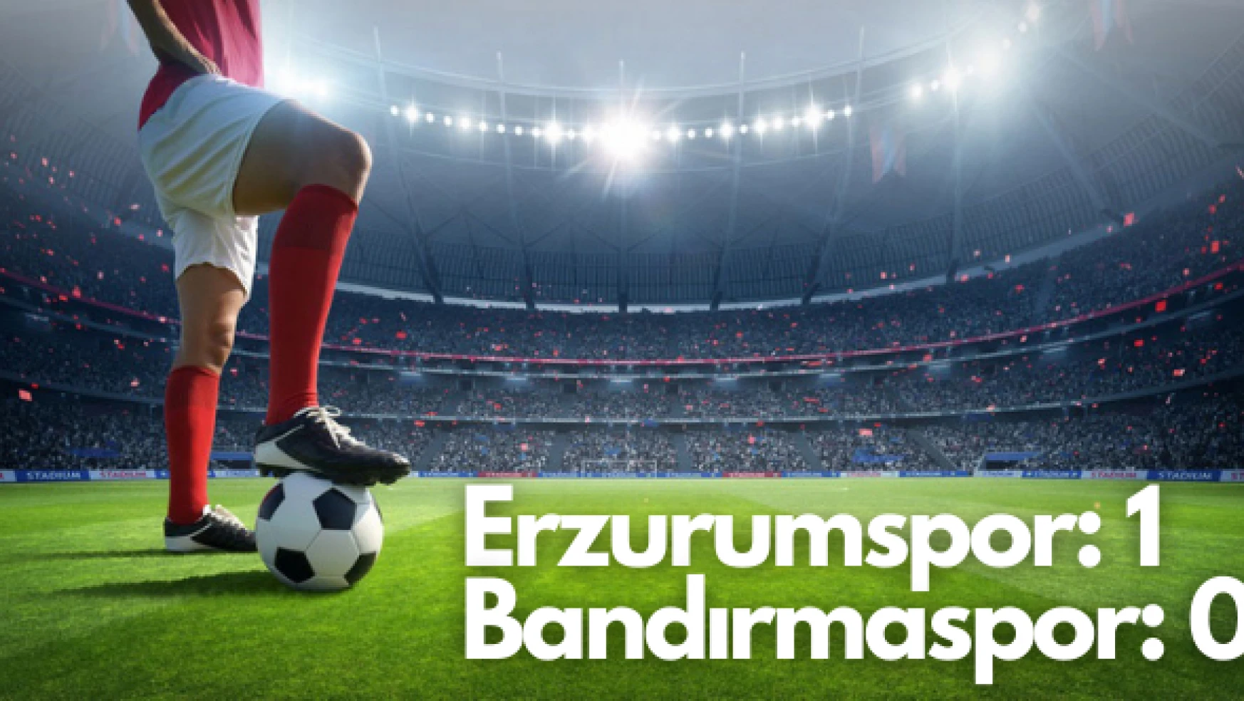 Erzurumspor: 1 - Bandırmaspor: 0