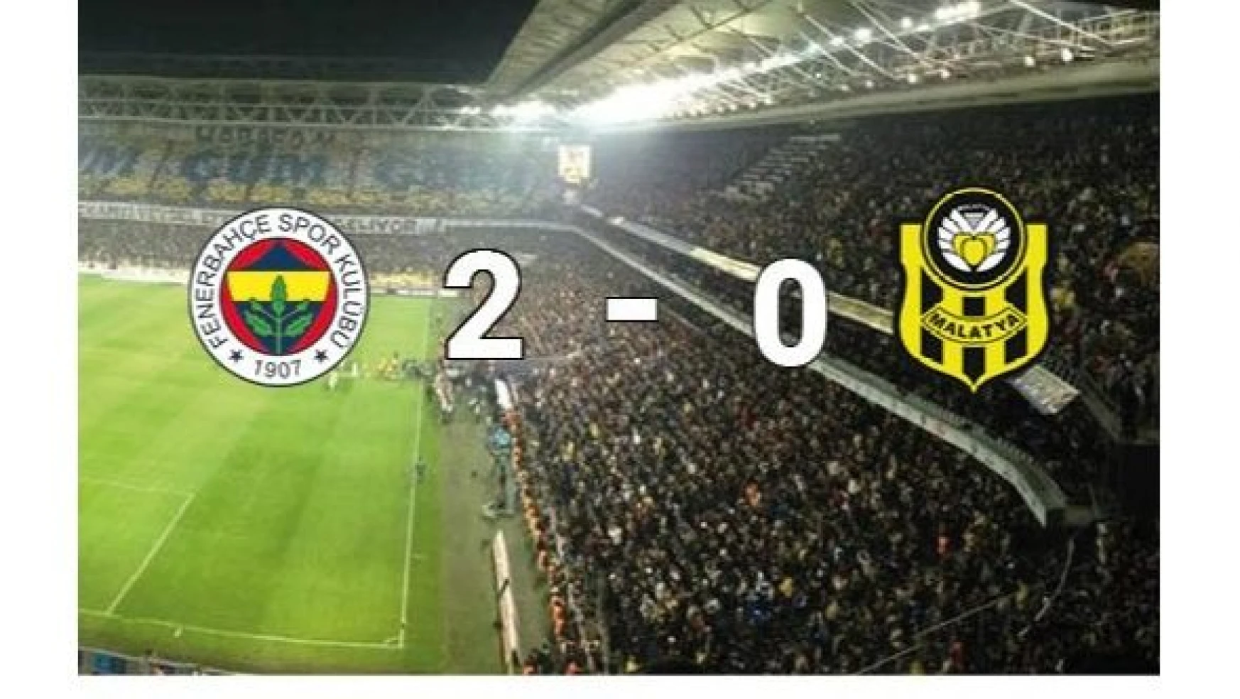 Fenerbahçe :2 - Yeni Malatyaspor: 0