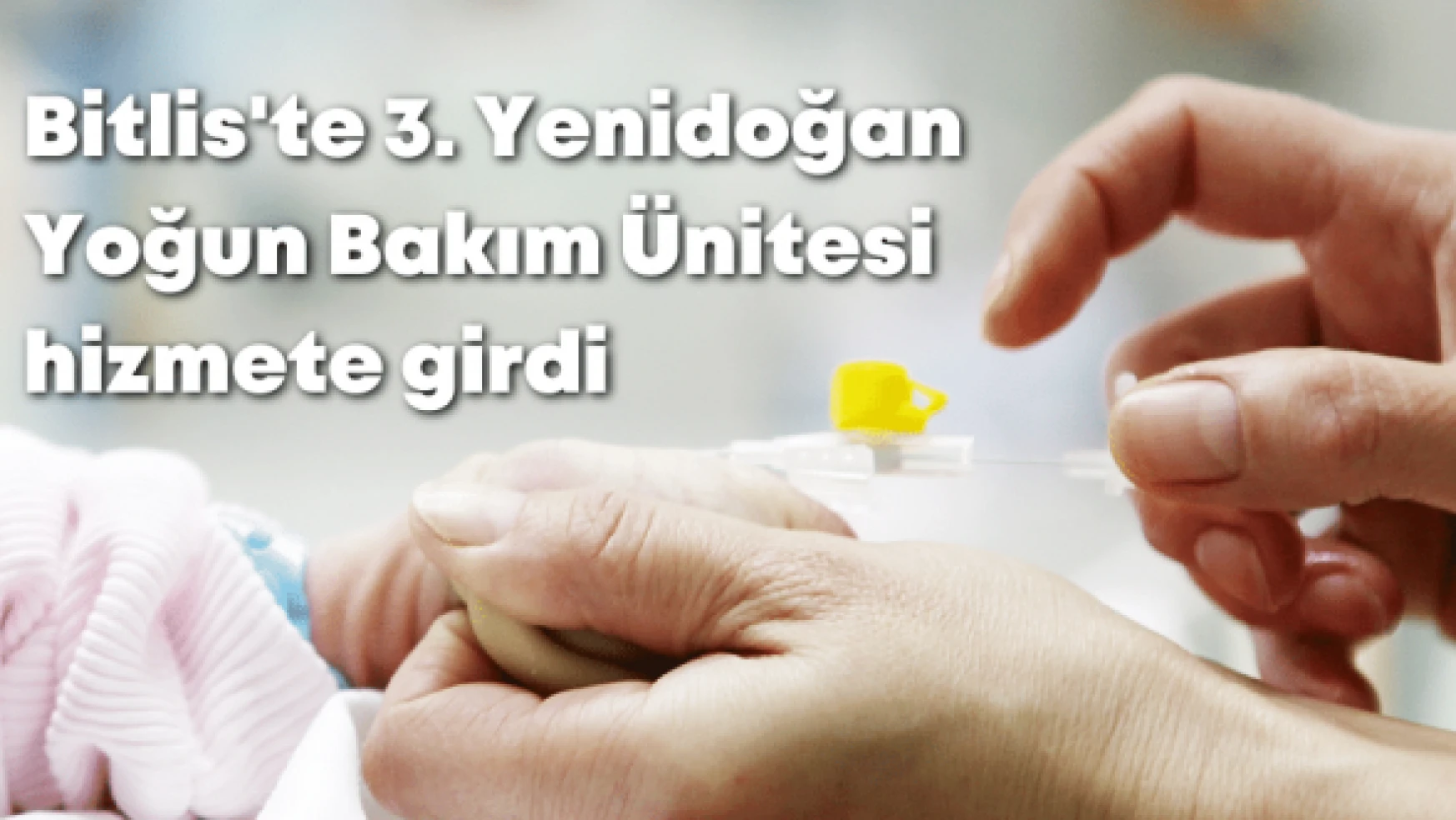 Bitlis'te 3. Yenidoğan Yoğun Bakım Ünitesi hizmete girdi