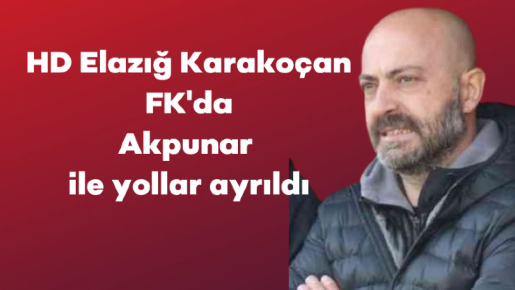 HD Elazığ Karakoçan FK'da, Akpunar ile yollar ayrıldı!