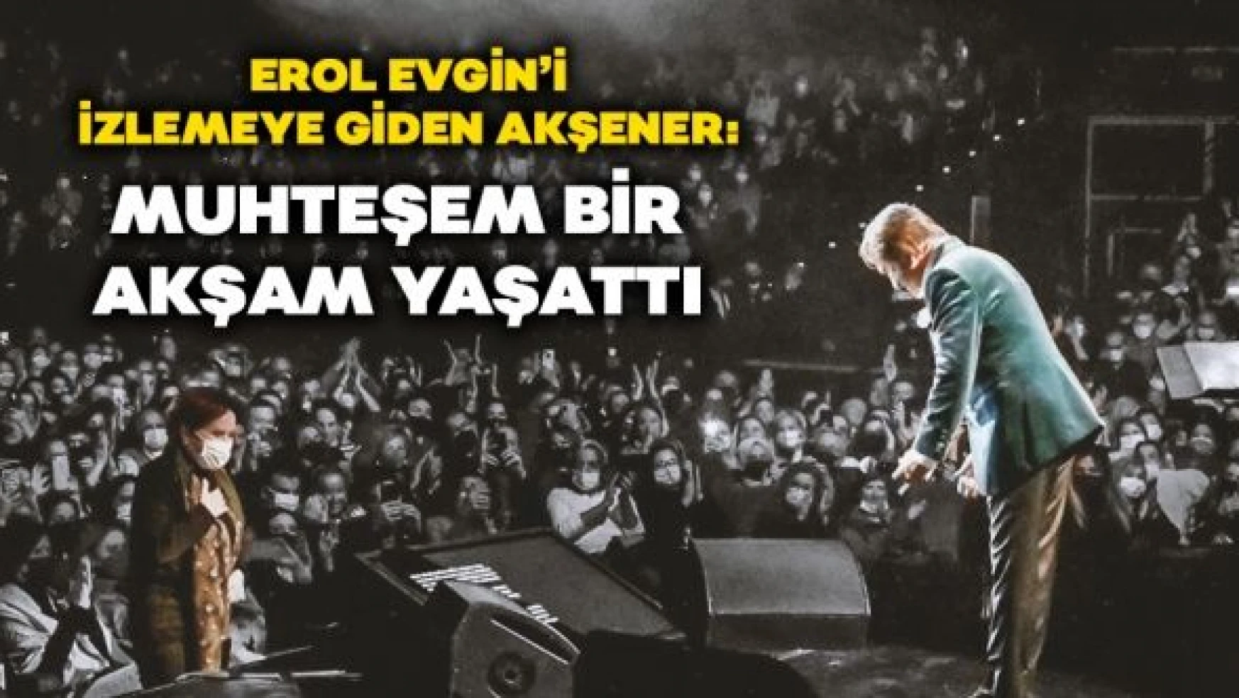 İYİ Parti Lideri Akşener, Erol Evgin konseri izledi