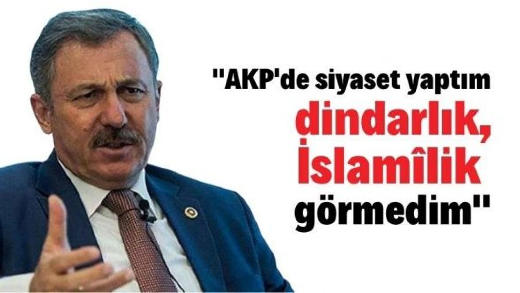 Selçuk Özdağ: 'AKP'de siyaset yaptım İslamiliği, dindarlığı asla görmedim'