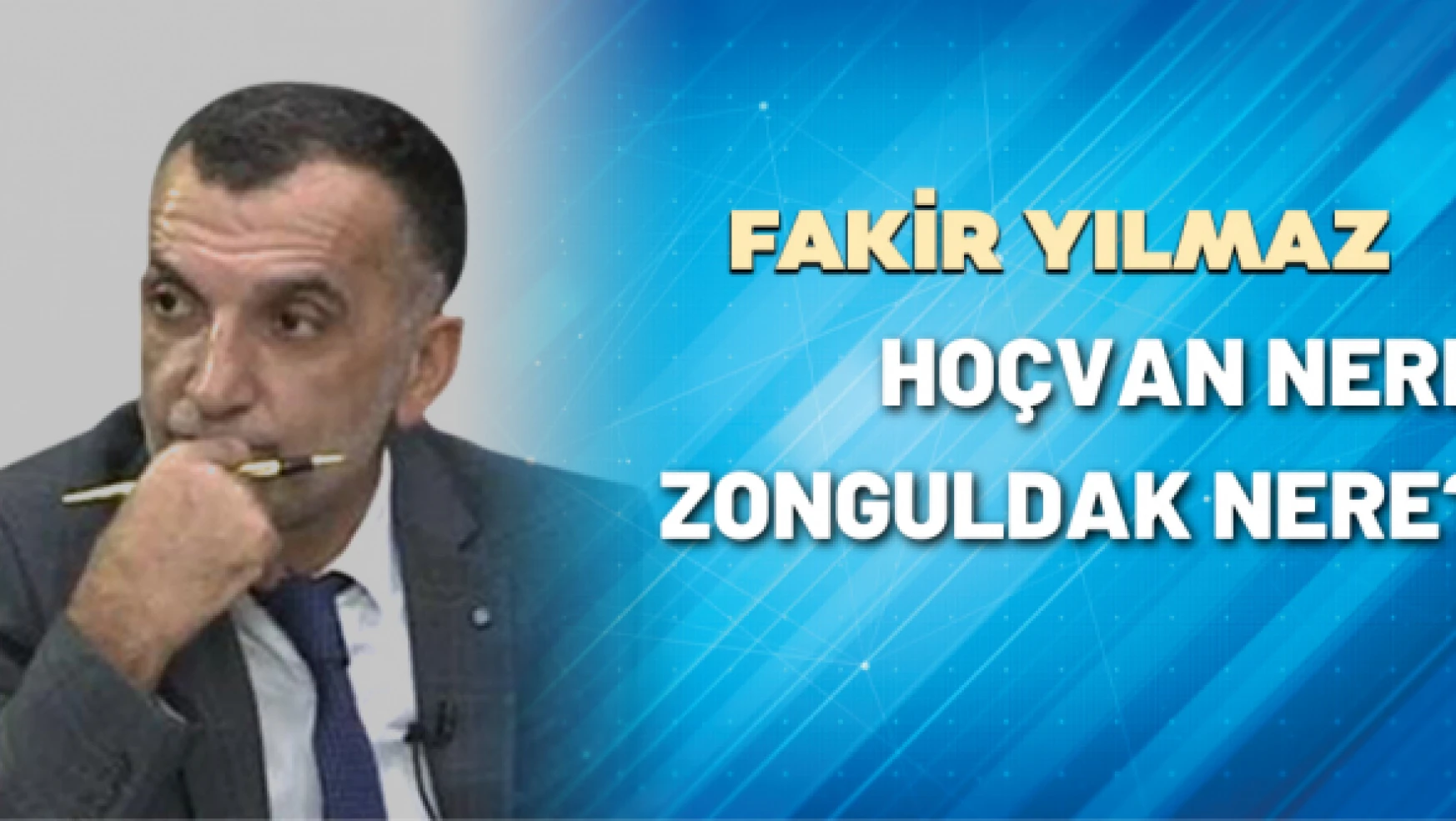 Gazeteci Fakir Yılmaz yazdı: Hoçvan nere Zonguldak nere?