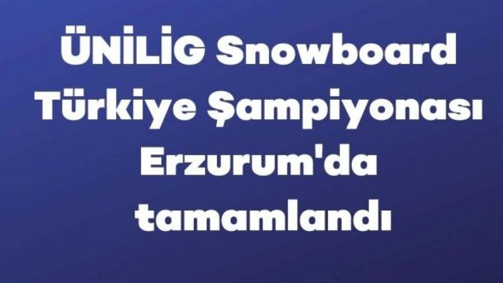 ÜNİLİG Snowboard Türkiye Şampiyonası sona erdi