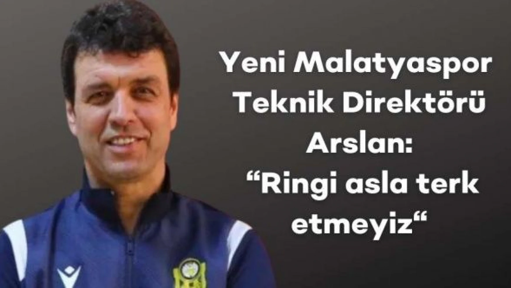 Yeni Malatyaspor Teknik Direktörü Arslan: 'Ringi asla terk etmeyiz'