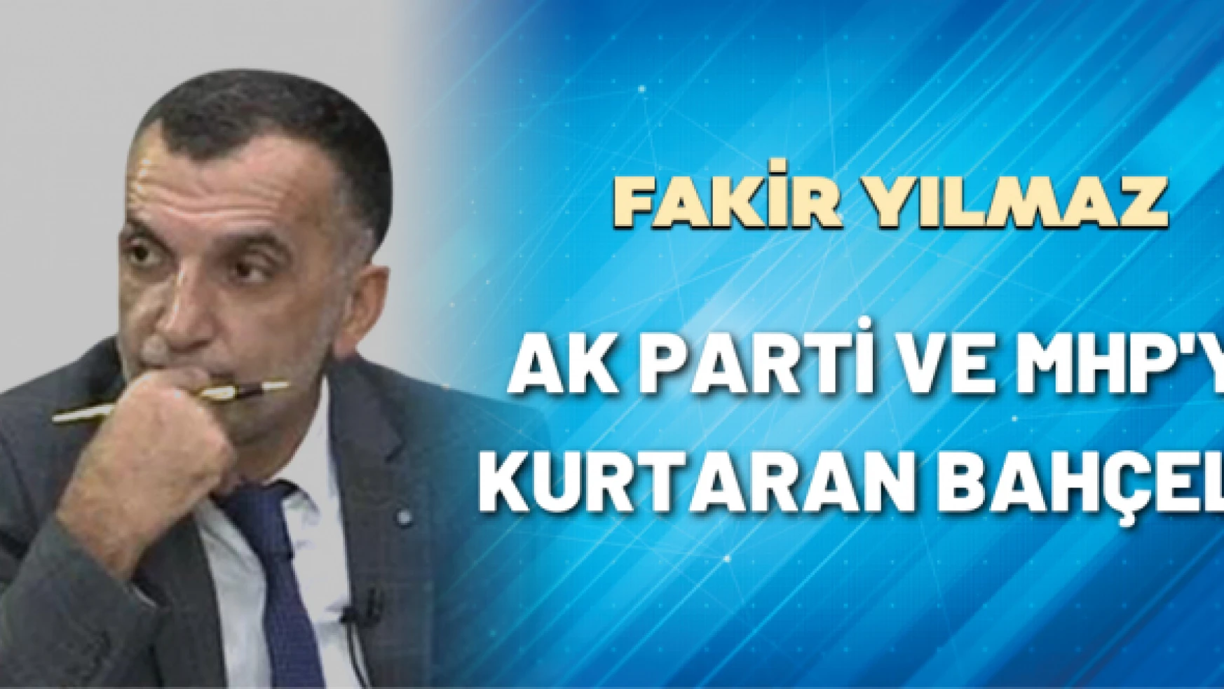 Gazeteci Fakir Yılmaz yazdı: AK Parti ve MHP'yi kurtaran Bahçeli