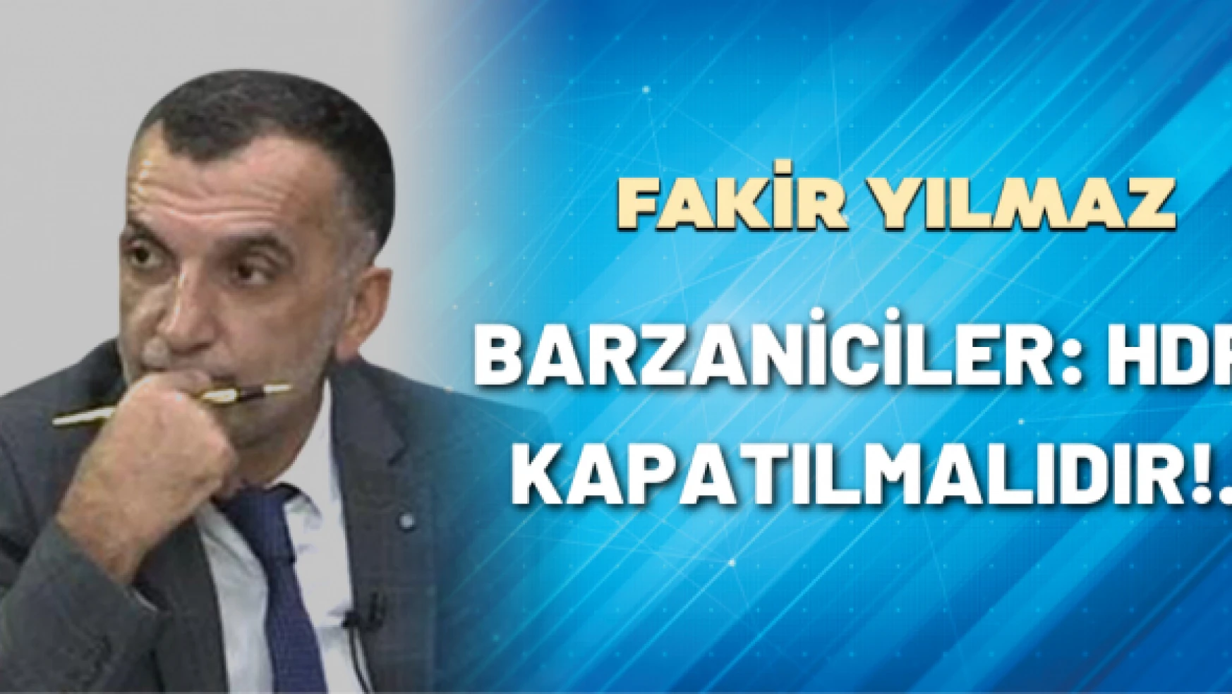 Gazeteci Fakir Yılmaz yazdı: Barzaniciler: HDP kapatılmalıdır!..