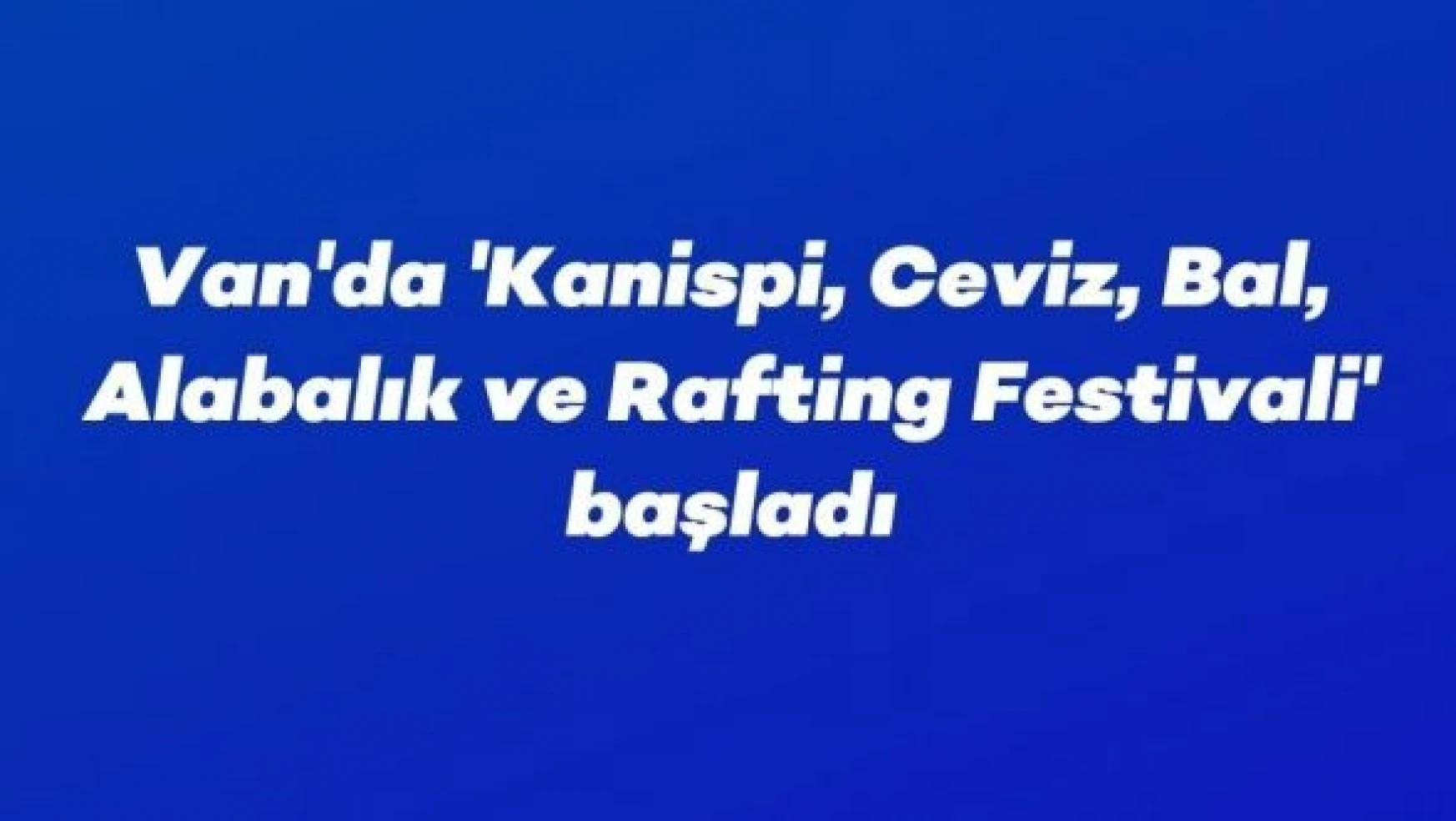 11'inci 'Kanispi, Ceviz, Bal, Alabalık ve Rafting Festivali' başladı