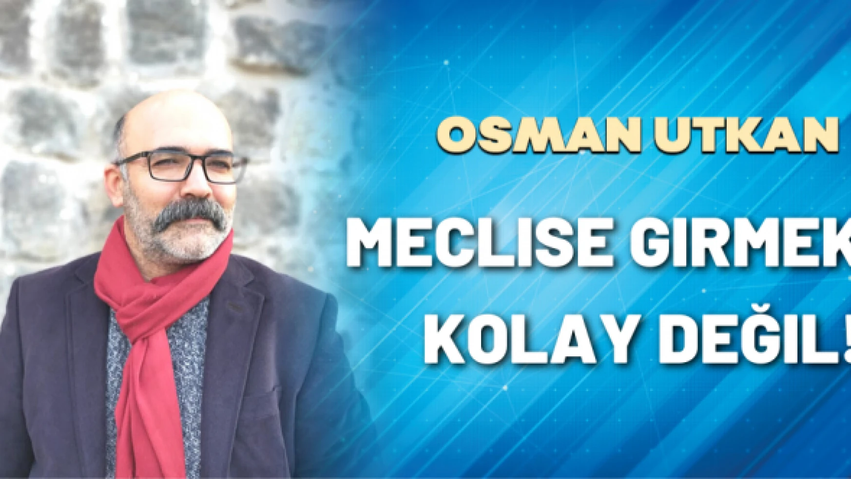 Öğr. Gör. Osman Utkan yazdı: Meclise girmek kolay değil!