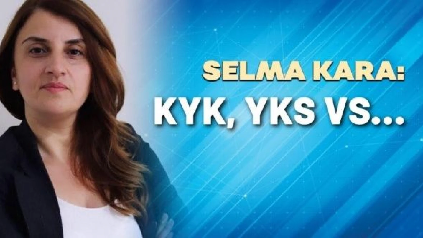 Gazeteci Selma Kara yazdı: &quotKYK, YKS vs..."