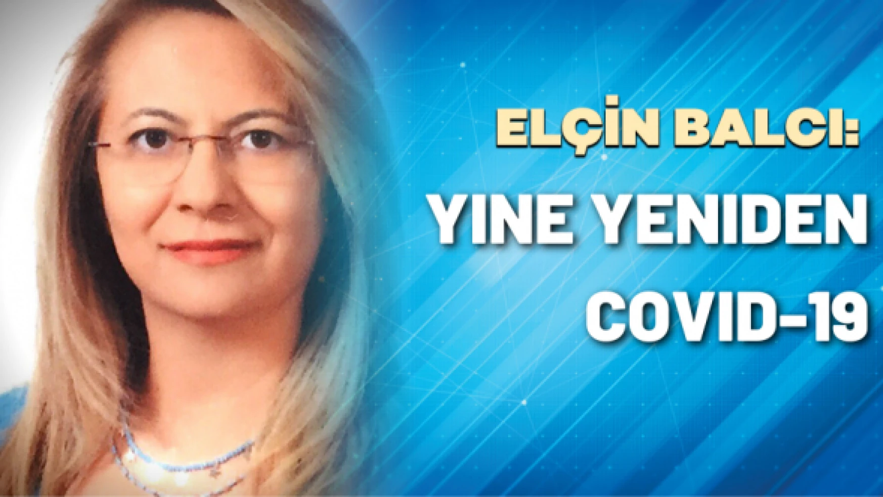 Prof. Dr Elçin Balcı yazdı: Yine yeniden Covid-19
