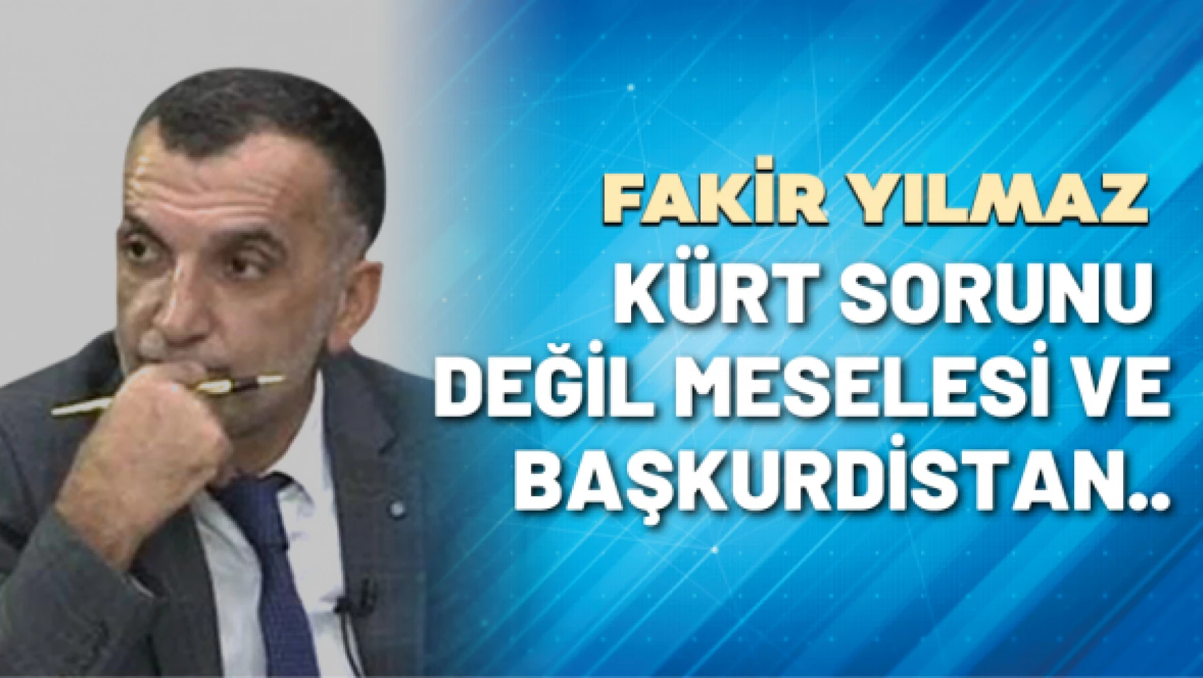 Gazeteci Fakir Yılmaz yazdı: Kürt Sorunu değil, meselesi ve Başkurdistan..