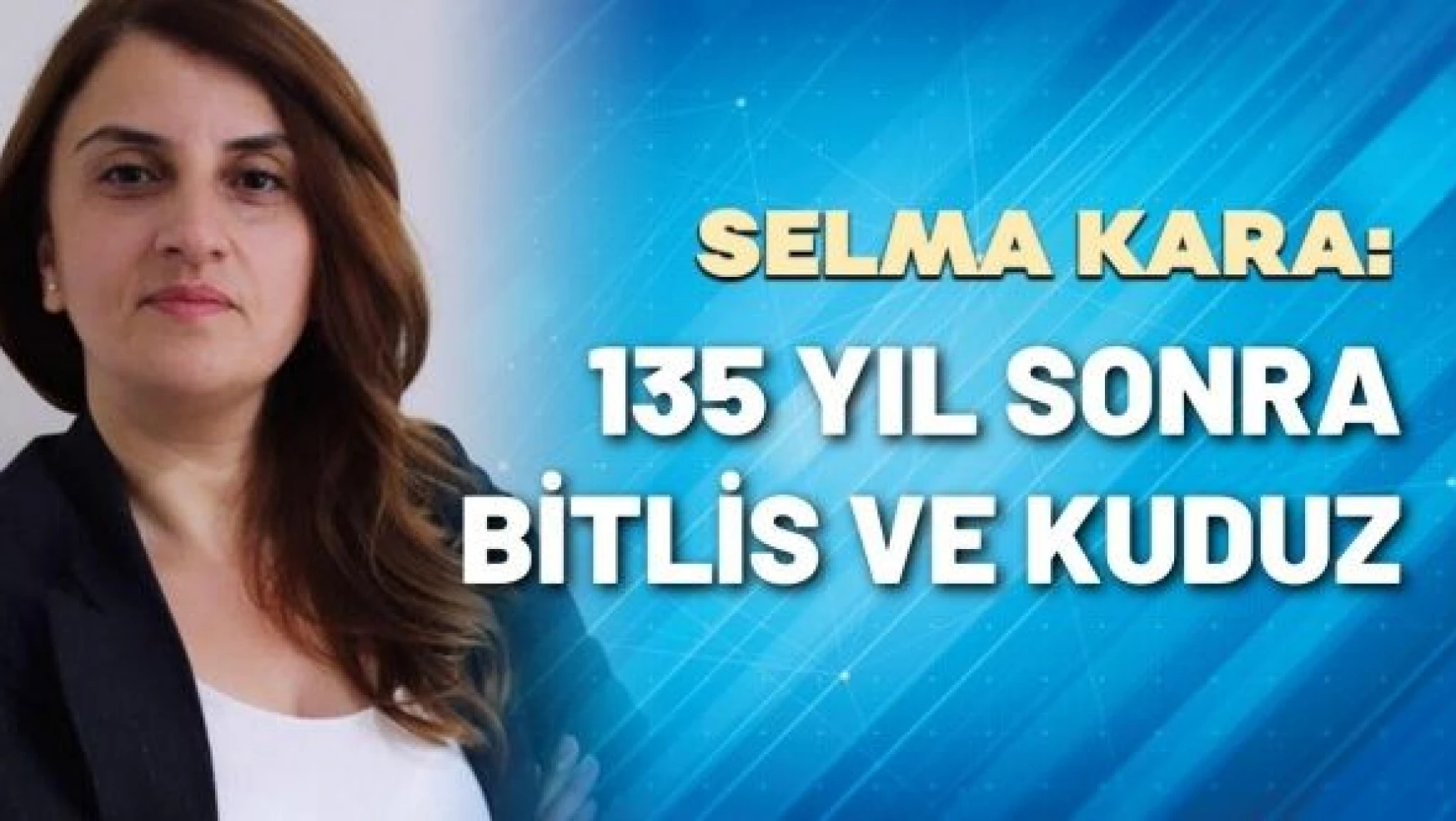 Gazeteci Selma Kara yazdı: &quot135 yıl sonra Bitlis ve kuduz"