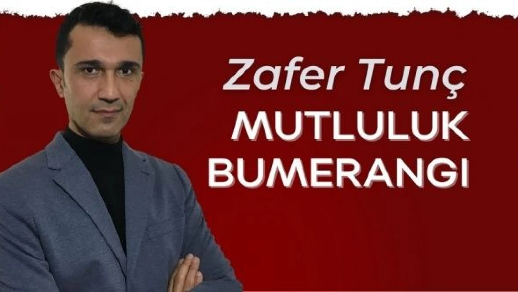 Eğitimci-Yazar Zafer Tunç yazdı: &quotMutluluk bumerangı"