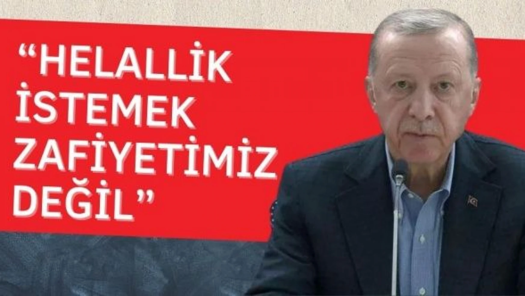 Cumhurbaşkanı Erdoğan: 'Helallik istemek zafiyetimiz değil'