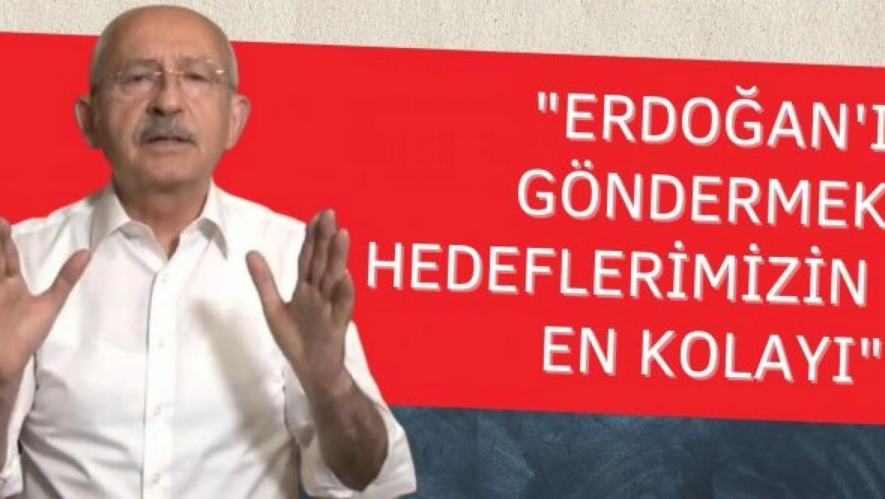 Kılıçdaroğlu: 'Erdoğan'ı göndermek hedeflerimizin en kolayı'