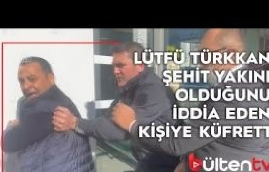 Lütfü Türkkan şehit yakını olduğunu iddia eden kişiye küfretti