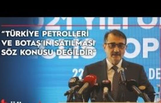 'Türkiye Petrolleri ve BOTAŞ'ın satılması söz konusu değildir'