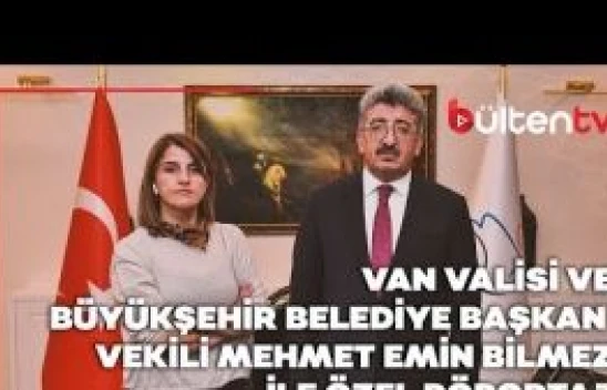 Van Valisi ve Büyükşehir Belediye Başkan Vekili Mehmet Emin Bilmez ile özel röportaj