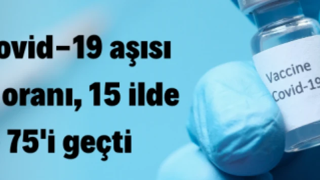 İki doz koronavirüs aşısı olanların oranı, 15 ilde yüzde 75'i geçti