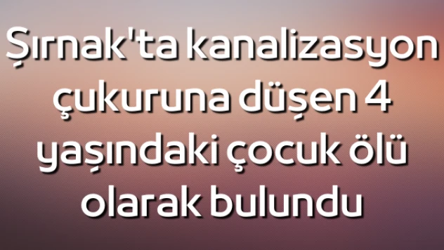 Talihsiz çocuk kanalizasyon çukurunda ölü bulundu