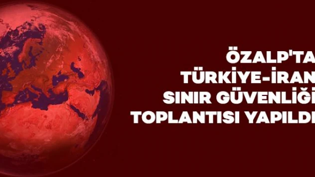 Özalp'ta Türkiye-İran Sınır Güvenliği Toplantısı yapıldı