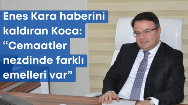 Enes Kara haberini kaldıran Koca: 'Cemaatler nezdinde farklı emelleri var'