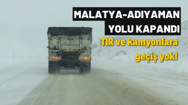 Malatya-Adıyaman yolu TIR ve kamyon geçişine kapatıldı