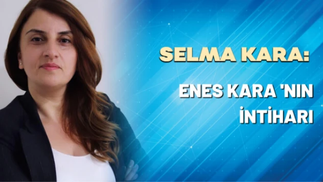 Selma Kara yazdı: Enes Kara'nın intiharı